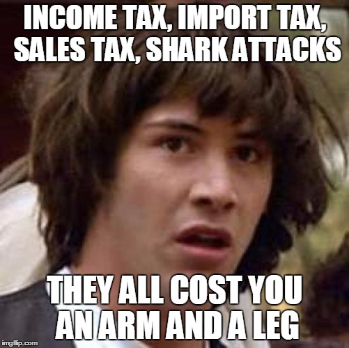 Conspiracy Keanu Meme | INCOME TAX, IMPORT TAX, SALES TAX, SHARK ATTACKS; THEY ALL COST YOU AN ARM AND A LEG | image tagged in memes,conspiracy keanu | made w/ Imgflip meme maker