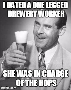 Guy Beer | I DATED A ONE LEGGED BREWERY WORKER; SHE WAS IN CHARGE OF THE HOPS | image tagged in guy beer | made w/ Imgflip meme maker
