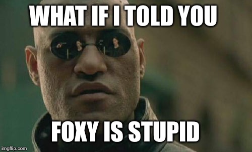 Matrix Morpheus Meme | WHAT IF I TOLD YOU; FOXY IS STUPID | image tagged in memes,matrix morpheus | made w/ Imgflip meme maker