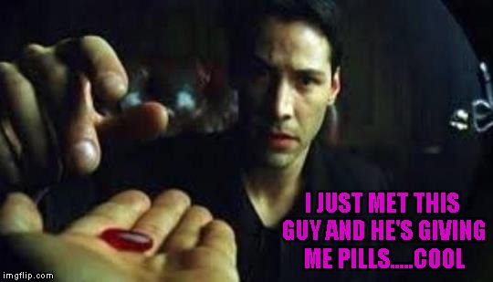 I JUST MET THIS GUY AND HE'S GIVING ME PILLS.....COOL | made w/ Imgflip meme maker