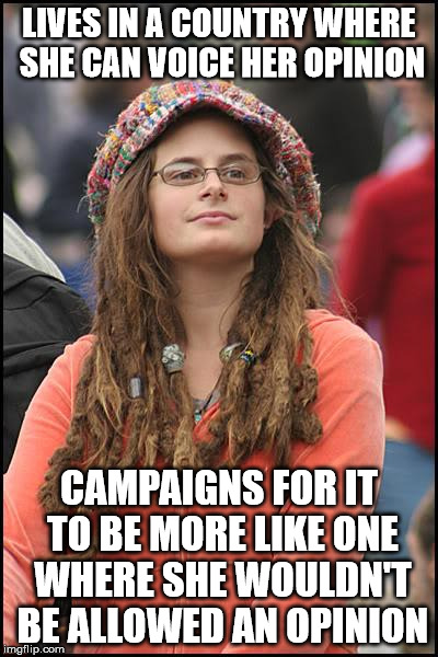 College Liberal | LIVES IN A COUNTRY WHERE SHE CAN VOICE HER OPINION; CAMPAIGNS FOR IT TO BE MORE LIKE ONE WHERE SHE WOULDN'T BE ALLOWED AN OPINION | image tagged in memes,college liberal | made w/ Imgflip meme maker