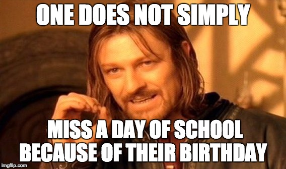 One Does Not Simply Meme | ONE DOES NOT SIMPLY; MISS A DAY OF SCHOOL BECAUSE OF THEIR BIRTHDAY | image tagged in memes,one does not simply | made w/ Imgflip meme maker