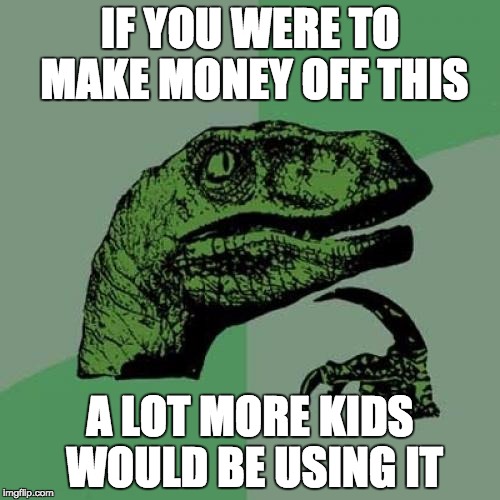 Philosoraptor Meme | IF YOU WERE TO MAKE MONEY OFF THIS; A LOT MORE KIDS WOULD BE USING IT | image tagged in memes,philosoraptor | made w/ Imgflip meme maker