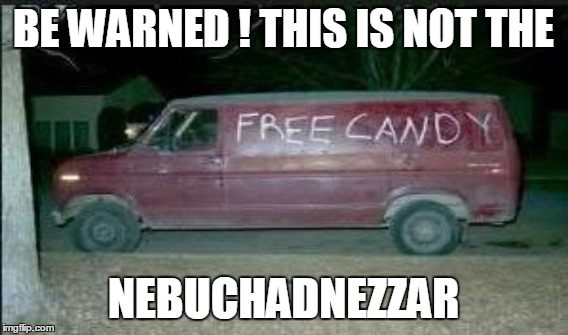 BE WARNED ! THIS IS NOT THE NEBUCHADNEZZAR | made w/ Imgflip meme maker