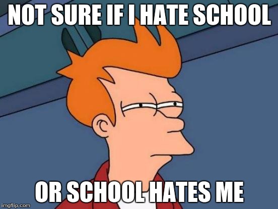 Futurama Fry | NOT SURE IF I HATE SCHOOL; OR SCHOOL HATES ME | image tagged in memes,futurama fry | made w/ Imgflip meme maker