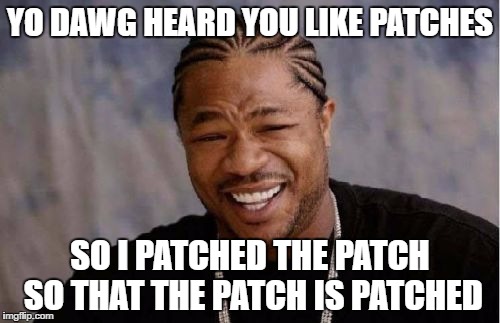 Yo Dawg Heard You Meme | YO DAWG HEARD YOU LIKE PATCHES; SO I PATCHED THE PATCH SO THAT THE PATCH IS PATCHED | image tagged in memes,yo dawg heard you | made w/ Imgflip meme maker