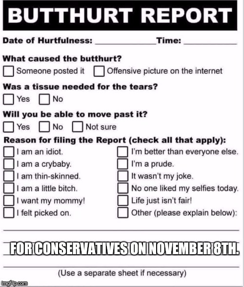 Conservatives: You're going to need this after election day. | FOR CONSERVATIVES ON NOVEMBER 8TH. | image tagged in butthurt,conservatives | made w/ Imgflip meme maker