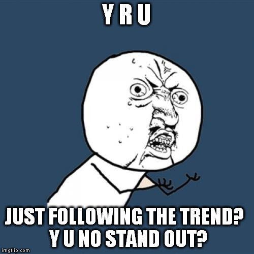 Y U No Meme | Y R U JUST FOLLOWING THE TREND?
 Y U NO STAND OUT? | image tagged in memes,y u no | made w/ Imgflip meme maker