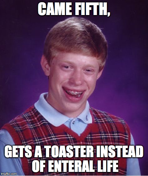 Bad Luck Brian Meme | CAME FIFTH, GETS A TOASTER INSTEAD OF ENTERAL LIFE | image tagged in memes,bad luck brian | made w/ Imgflip meme maker