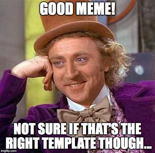 Creepy Condescending Wonka Meme | GOOD MEME! NOT SURE IF THAT'S THE RIGHT TEMPLATE THOUGH... | image tagged in memes,creepy condescending wonka | made w/ Imgflip meme maker