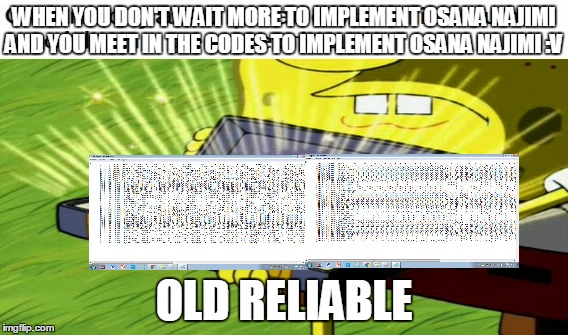 WHEN YOU DON'T WAIT MORE TO IMPLEMENT OSANA NAJIMI AND YOU MEET IN THE CODES TO IMPLEMENT OSANA NAJIMI :V; OLD RELIABLE | made w/ Imgflip meme maker