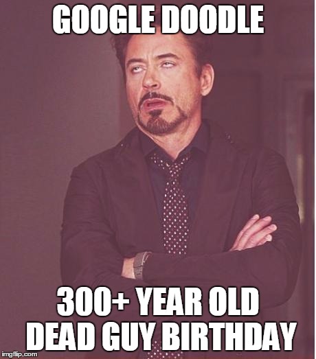 Face You Make Robert Downey Jr | GOOGLE DOODLE; 300+ YEAR OLD DEAD GUY BIRTHDAY | image tagged in memes,face you make robert downey jr | made w/ Imgflip meme maker