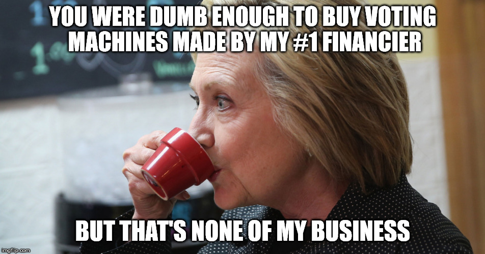 None of her business | YOU WERE DUMB ENOUGH TO BUY VOTING MACHINES MADE BY MY #1 FINANCIER; BUT THAT'S NONE OF MY BUSINESS | image tagged in hillary clinton,soros,voting machines | made w/ Imgflip meme maker