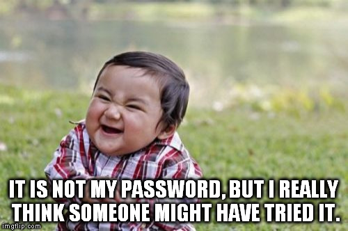 Evil Toddler Meme | IT IS NOT MY PASSWORD, BUT I REALLY THINK SOMEONE MIGHT HAVE TRIED IT. | image tagged in memes,evil toddler | made w/ Imgflip meme maker