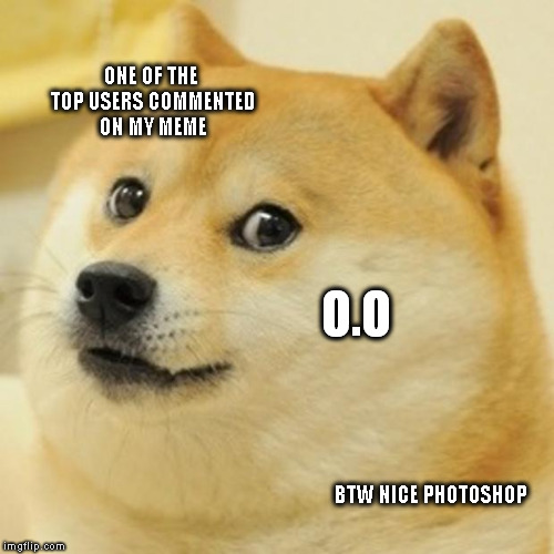 Doge Meme | ONE OF THE TOP USERS COMMENTED ON MY MEME O.O BTW NICE PHOTOSHOP | image tagged in memes,doge | made w/ Imgflip meme maker