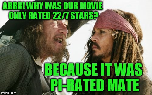 Barbosa And Sparrow Meme | ARRR! WHY WAS OUR MOVIE ONLY RATED 22/7 STARS? BECAUSE IT WAS PI-RATED MATE | image tagged in memes,barbosa and sparrow | made w/ Imgflip meme maker