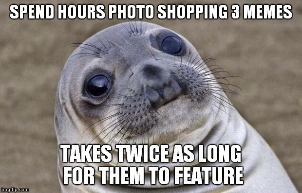 Awkward Moment Sealion Meme | SPEND HOURS PHOTO SHOPPING 3 MEMES TAKES TWICE AS LONG FOR THEM TO FEATURE | image tagged in memes,awkward moment sealion | made w/ Imgflip meme maker