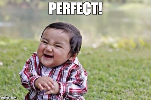 Evil Toddler Meme | PERFECT! | image tagged in memes,evil toddler | made w/ Imgflip meme maker