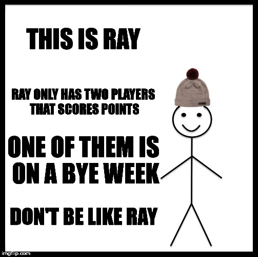 Be Like Bill Meme | THIS IS RAY; RAY ONLY HAS TWO PLAYERS THAT SCORES POINTS; ONE OF THEM IS ON A BYE WEEK; DON'T BE LIKE RAY | image tagged in memes,be like bill | made w/ Imgflip meme maker