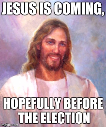 Smiling Jesus | JESUS IS COMING, HOPEFULLY BEFORE THE ELECTION | image tagged in memes,smiling jesus | made w/ Imgflip meme maker