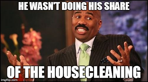 HE WASN'T DOING HIS SHARE OF THE HOUSECLEANING | made w/ Imgflip meme maker