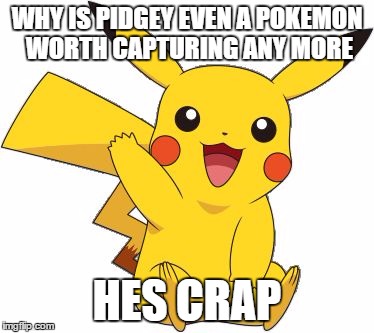 Pokemon Go Meme | WHY IS PIDGEY EVEN A POKEMON WORTH CAPTURING ANY MORE; HES CRAP | image tagged in pokemon go meme | made w/ Imgflip meme maker