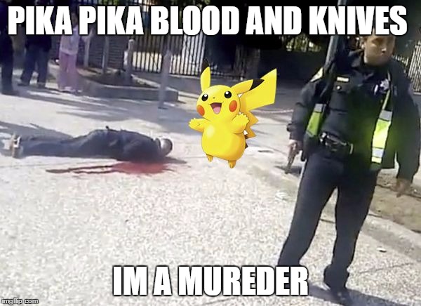 pokemon go | PIKA PIKA BLOOD AND KNIVES; IM A MUREDER | image tagged in pokemon go | made w/ Imgflip meme maker
