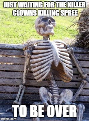 Waiting Skeleton | JUST WAITING FOR THE KILLER CLOWNS KILLING SPREE; TO BE OVER | image tagged in memes,waiting skeleton | made w/ Imgflip meme maker