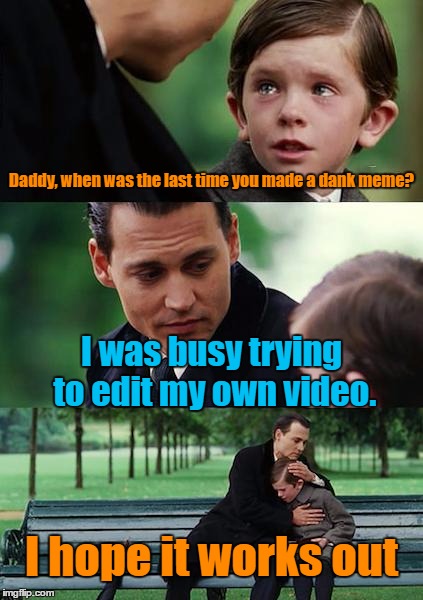 Wink wink... I was actually trying to make my own video | Daddy, when was the last time you made a dank meme? I was busy trying to edit my own video. I hope it works out | image tagged in memes,finding neverland | made w/ Imgflip meme maker