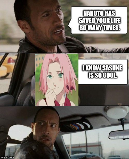 The Rock Driving | NARUTO HAS SAVED YOUR LIFE SO MANY TIMES. I KNOW SASUKE IS SO COOL. | image tagged in memes,the rock driving | made w/ Imgflip meme maker