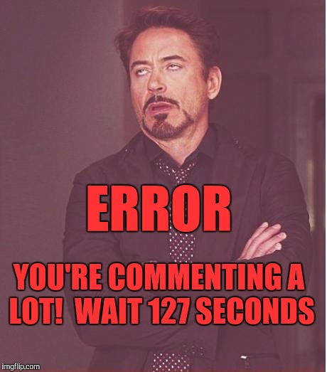 Face You Make Robert Downey Jr Meme | ERROR; YOU'RE COMMENTING A LOT!  WAIT 127 SECONDS | image tagged in memes,face you make robert downey jr | made w/ Imgflip meme maker