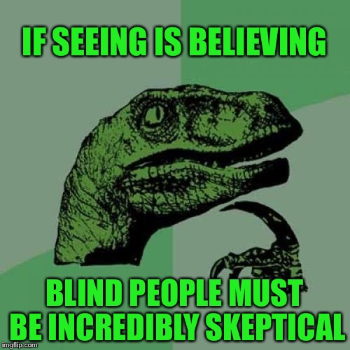 Philosoraptor | IF SEEING IS BELIEVING; BLIND PEOPLE MUST BE INCREDIBLY SKEPTICAL | image tagged in memes,philosoraptor,seeing,blind,people,funny | made w/ Imgflip meme maker