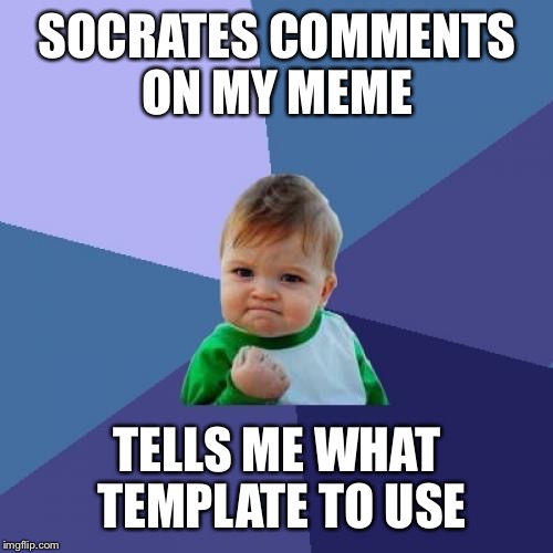 Success Kid Meme | SOCRATES COMMENTS ON MY MEME TELLS ME WHAT TEMPLATE TO USE | image tagged in memes,success kid | made w/ Imgflip meme maker