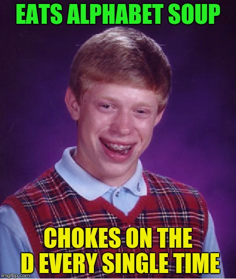 Bad Luck Brian Meme | EATS ALPHABET SOUP; CHOKES ON THE D EVERY SINGLE TIME | image tagged in memes,bad luck brian | made w/ Imgflip meme maker