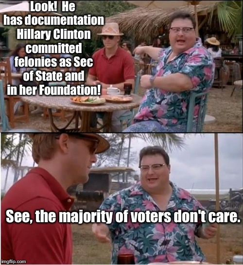 Why Hillary will be elected.  And why I won't care when they complain about her afterwards | Look!  He has documentation Hillary Clinton committed felonies as Sec of State and in her Foundation! See, the majority of voters don't care. | image tagged in memes,see nobody cares,hillary clinton,felonies | made w/ Imgflip meme maker