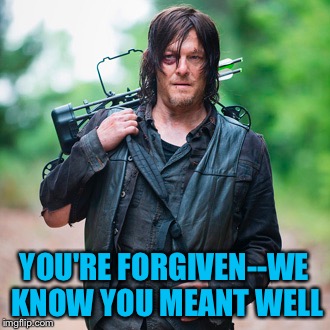 You're forgiven, but dang!!! | YOU'RE FORGIVEN--WE KNOW YOU MEANT WELL | image tagged in the walking dead | made w/ Imgflip meme maker