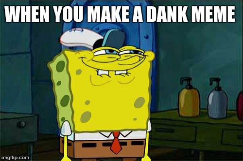 Don't You Squidward | WHEN YOU MAKE A DANK MEME | image tagged in memes,dont you squidward | made w/ Imgflip meme maker