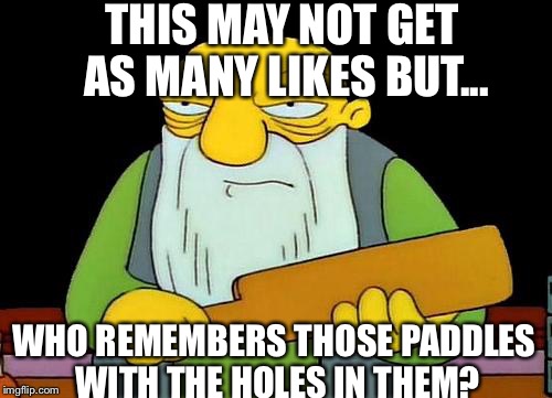 That's a paddlin' | THIS MAY NOT GET AS MANY LIKES BUT... WHO REMEMBERS THOSE PADDLES WITH THE HOLES IN THEM? | image tagged in memes,that's a paddlin' | made w/ Imgflip meme maker