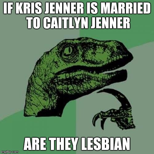 Philosoraptor | IF KRIS JENNER IS MARRIED TO CAITLYN JENNER; ARE THEY LESBIAN | image tagged in memes,philosoraptor | made w/ Imgflip meme maker