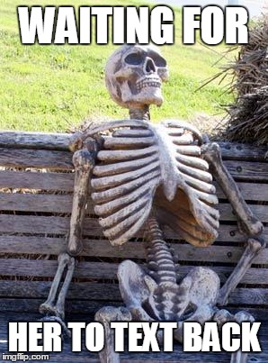 Waiting Skeleton | WAITING FOR; HER TO TEXT BACK | image tagged in memes,waiting skeleton | made w/ Imgflip meme maker