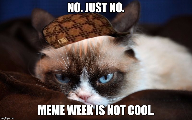 No. Just no. | NO. JUST NO. MEME WEEK IS NOT COOL. | image tagged in no just no,scumbag | made w/ Imgflip meme maker