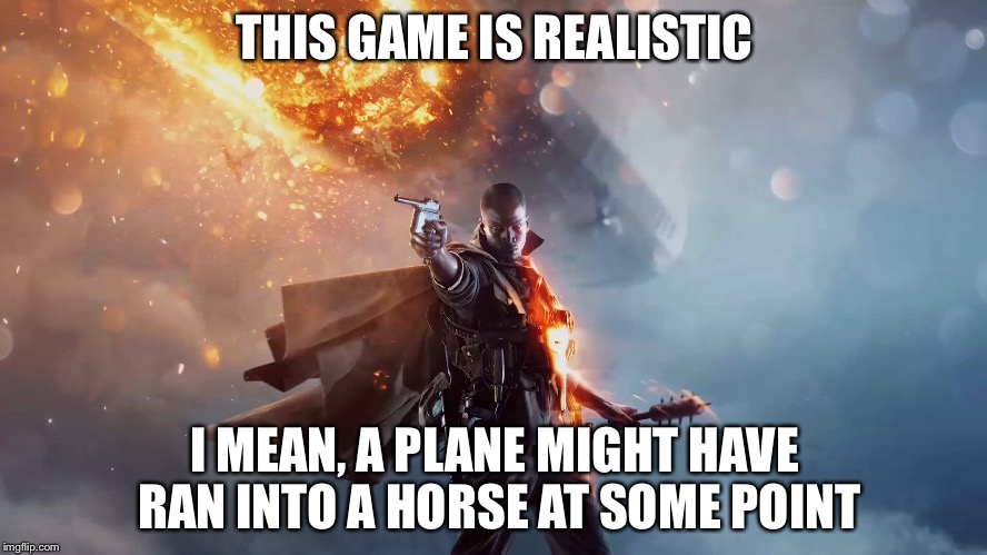 THIS GAME IS REALISTIC; I MEAN, A PLANE MIGHT HAVE RAN INTO A HORSE AT SOME POINT | image tagged in battlefield,battlefield 1 | made w/ Imgflip meme maker