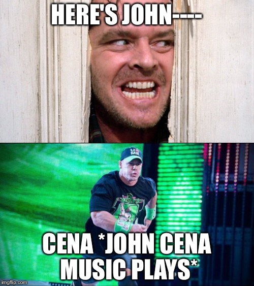HERE'S JOHN----; CENA *JOHN CENA MUSIC PLAYS* | image tagged in heres johnny,john cena | made w/ Imgflip meme maker