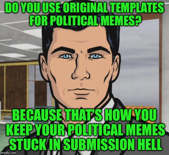 DO YOU USE ORIGINAL TEMPLATES FOR POLITICAL MEMES? BECAUSE THAT'S HOW YOU KEEP YOUR POLITICAL MEMES STUCK IN SUBMISSION HELL | made w/ Imgflip meme maker