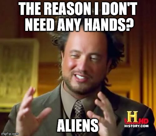 Ancient Aliens Meme | THE REASON I DON'T NEED ANY HANDS? ALIENS | image tagged in memes,ancient aliens | made w/ Imgflip meme maker