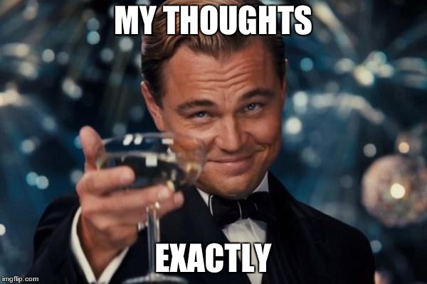 Leonardo Dicaprio Cheers Meme | MY THOUGHTS EXACTLY | image tagged in memes,leonardo dicaprio cheers | made w/ Imgflip meme maker
