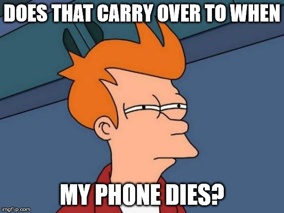 Futurama Fry Meme | DOES THAT CARRY OVER TO WHEN MY PHONE DIES? | image tagged in memes,futurama fry | made w/ Imgflip meme maker