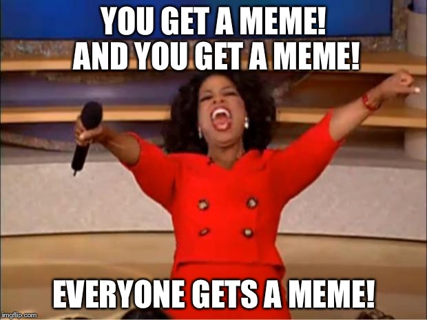 Oprah You Get A Meme | YOU GET A MEME! AND YOU GET A MEME! EVERYONE GETS A MEME! | image tagged in memes,oprah you get a | made w/ Imgflip meme maker