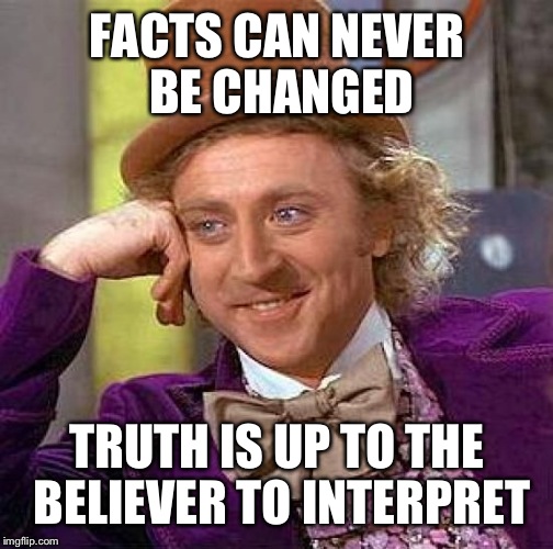 Creepy Condescending Wonka Meme | FACTS CAN NEVER BE CHANGED TRUTH IS UP TO THE BELIEVER TO INTERPRET | image tagged in memes,creepy condescending wonka | made w/ Imgflip meme maker