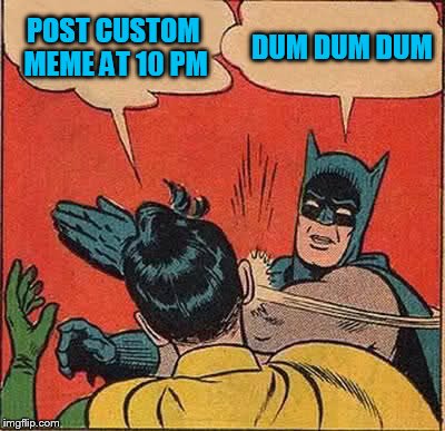 Batman Slapping Robin Meme | POST CUSTOM MEME AT 10 PM DUM DUM DUM | image tagged in memes,batman slapping robin | made w/ Imgflip meme maker